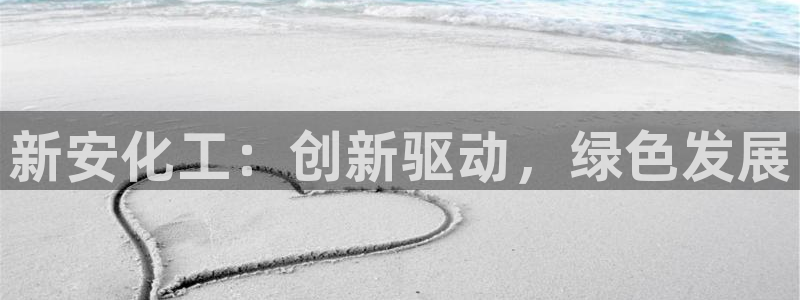 球盟会登录入口：新安化工：创新驱动，绿色发展