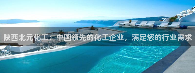 球盟会和中欧：陕西北元化工：中国领先的化工企业，满足您的行业