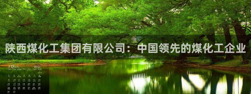 球盟会综合app下载：陕西煤化工集团有限公司：中国领先的煤化