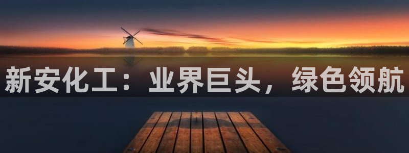 球盟会邮箱：新安化工：业界巨头，绿色领航