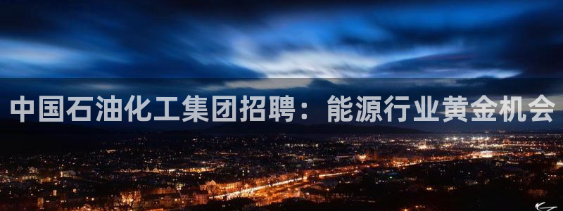 球盟会网页登录app下载地址：中国石油化工集团招聘：能源行业