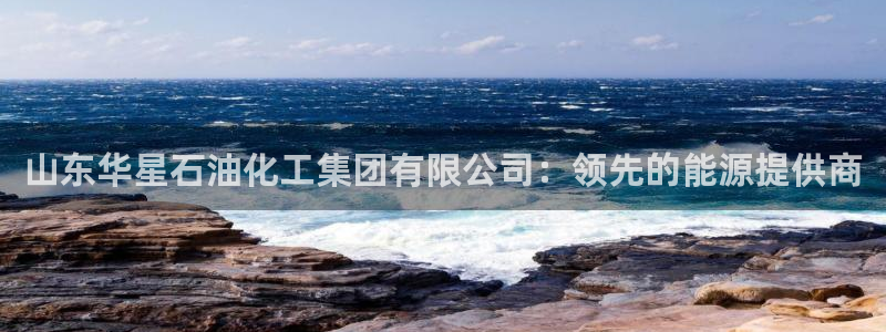 球盟会下款快吗：山东华星石油化工集团有限公司：领先的能源提供