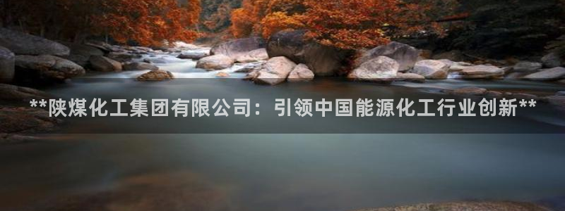 球盟会qmh网页版登录 - qm球盟会官方网站：**陕煤化工