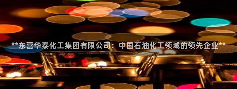 球盟会黑平台：**东营华泰化工集团有限公司：中国石油化工领域