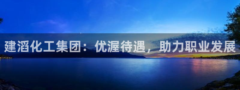 球盟会网页登录：建滔化工集团：优渥待遇，助力职业发展
