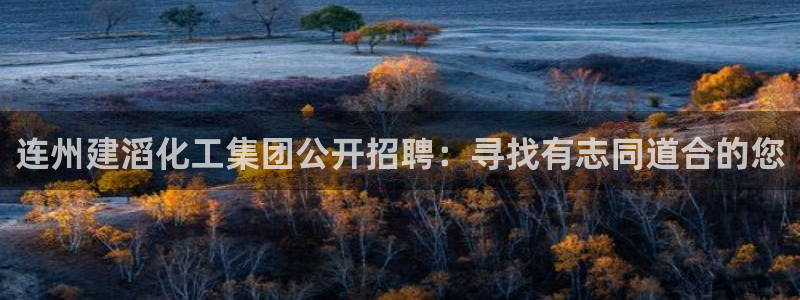 球盟会可以提现么：连州建滔化工集团公开招聘：寻找有志同道合的