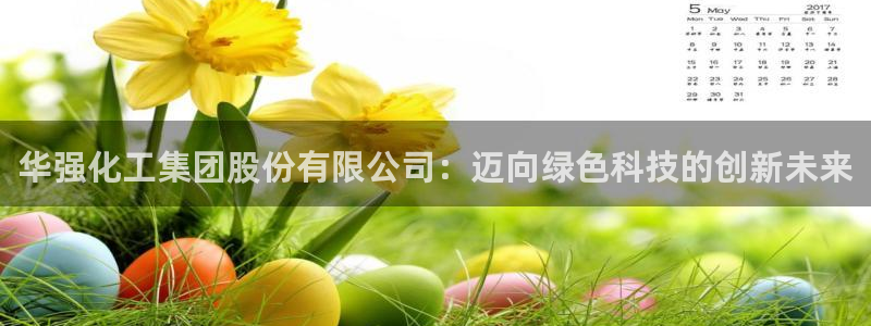球盟会黑款吗知乎：华强化工集团股份有限公司：迈向绿色科技的创
