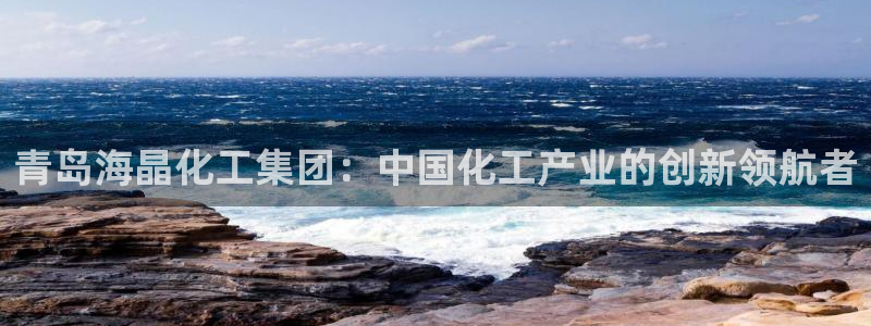 球盟会官方下载：青岛海晶化工集团：中国化工产业的创新领航者