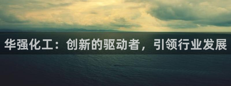 球盟会黑款吗：华强化工：创新的驱动者，引领行业发展