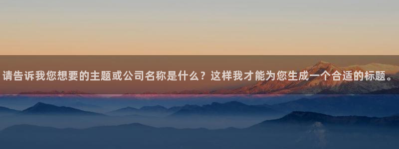 球盟会几点玩合适：请告诉我您想要的主题或公司名称是什么？这样