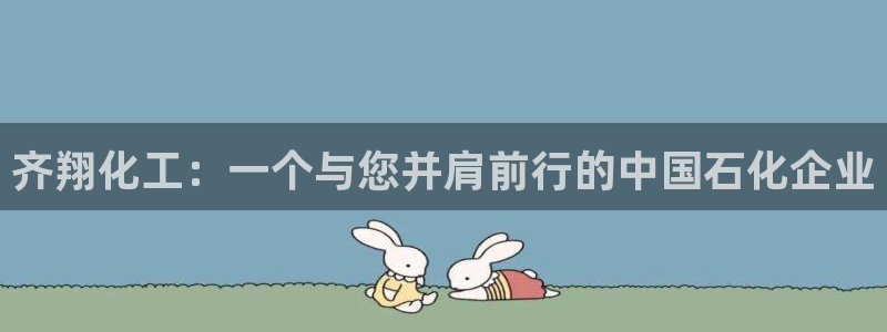 球盟会官方网站：齐翔化工：一个与您并肩前行的中国石化企业