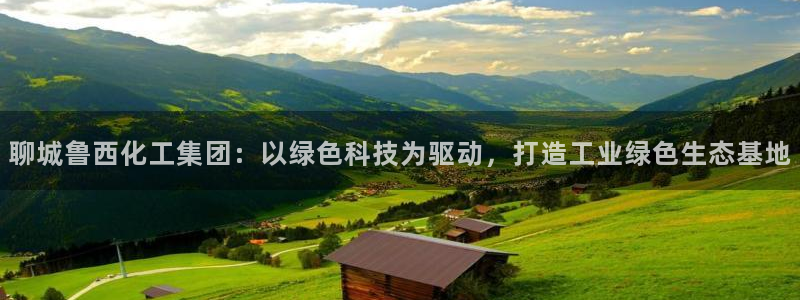 球盟会黑台：聊城鲁西化工集团：以绿色科技为驱动，打造工业绿色