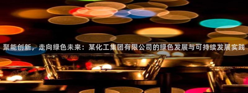 球盟会qmh电子网页版登录：聚能创新，走向绿色未来：某化工集