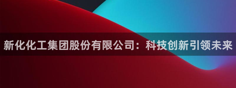 球盟会电子游戏平台：新化化工集团股份有限