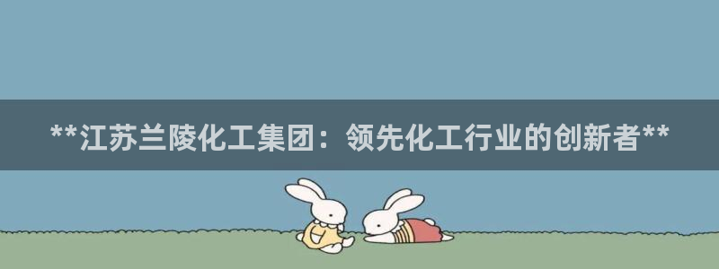 球盟会里面有打牌的嘛是真的吗：**江苏兰陵化工集团：领先化工