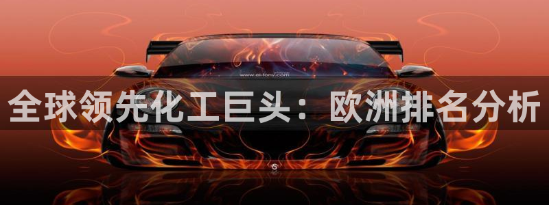 球盟会在线登录官网：全球领先化工巨头：欧洲排名分析