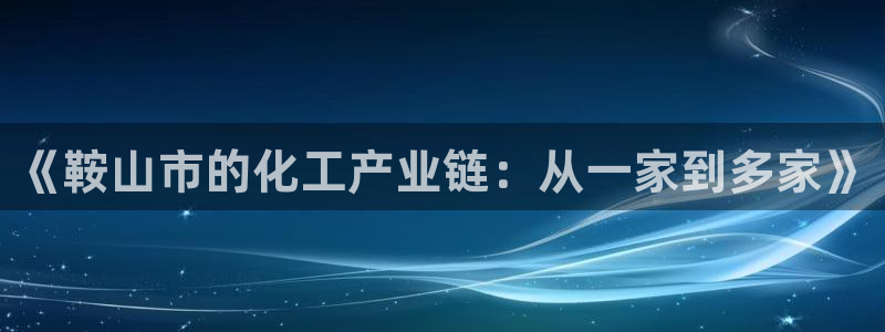 球盟会连接：《鞍山市的化工产业链：从一家到多家》