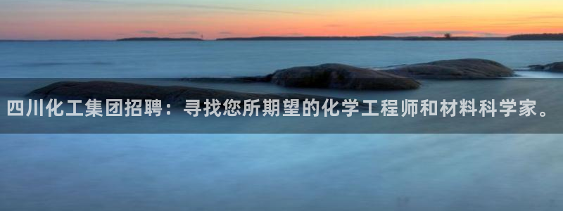 球盟会网页登录：四川化工集团招聘：寻找您