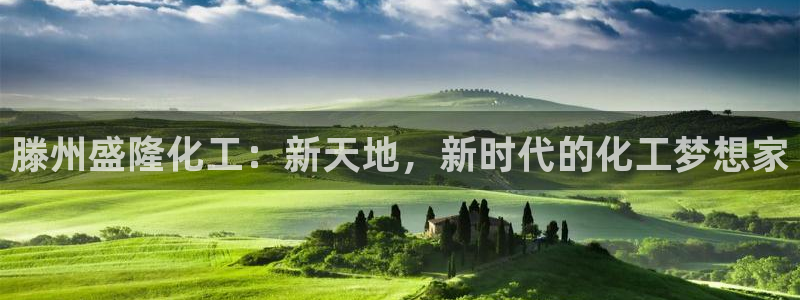 球盟会官方网页登录：滕州盛隆化工：新天地，新时代的化工梦想家